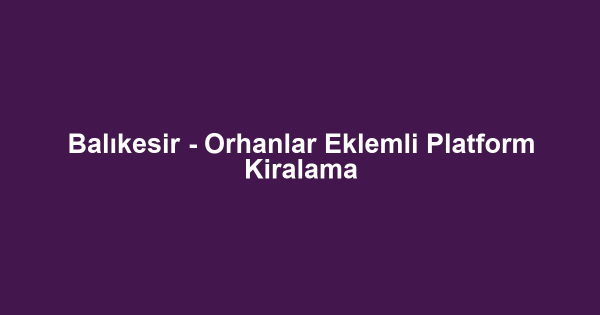 Balıkesir - Orhanlar Eklemli Platform Kiralama