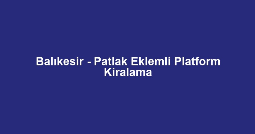 Balıkesir - Patlak Eklemli Platform Kiralama