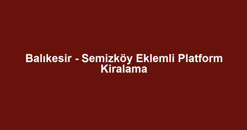 Balıkesir - Semizköy Eklemli Platform Kiralama