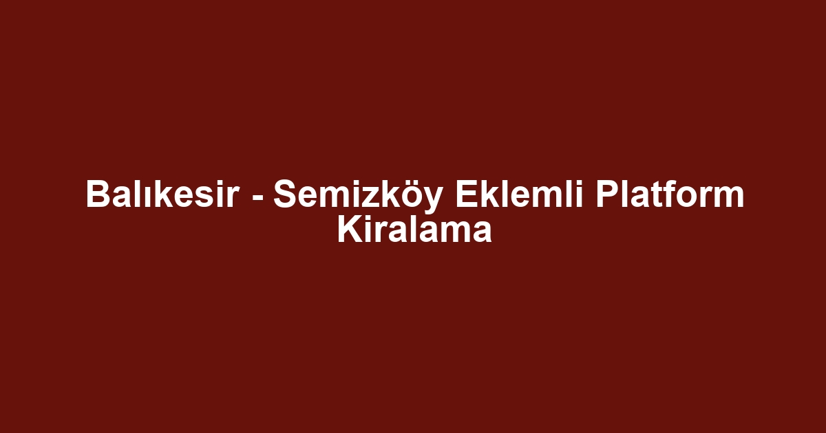 Balıkesir - Semizköy Eklemli Platform Kiralama