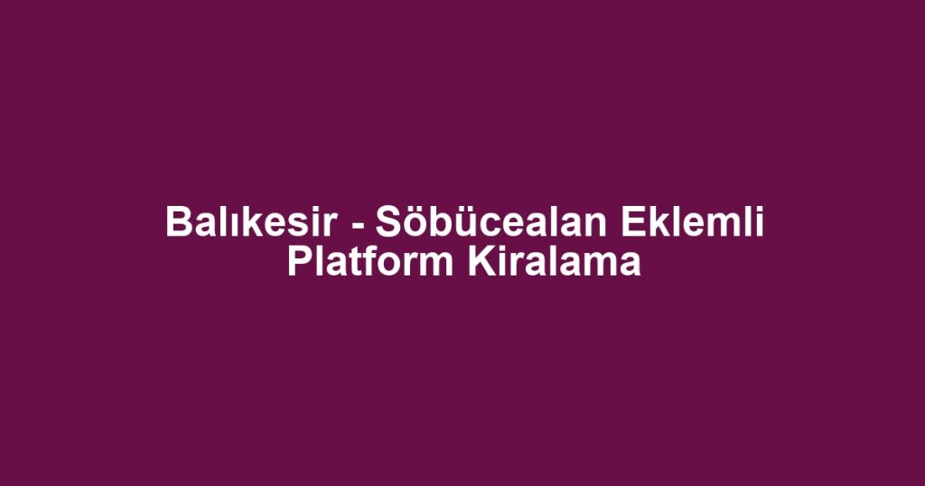 Balıkesir - Söbücealan Eklemli Platform Kiralama