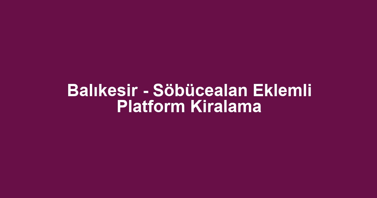 Balıkesir - Söbücealan Eklemli Platform Kiralama