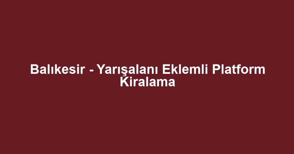 Balıkesir - Yarışalanı Eklemli Platform Kiralama