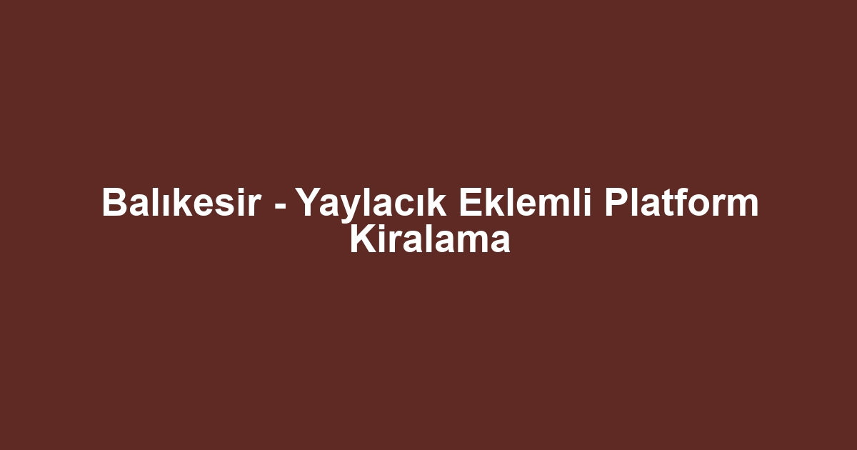 Balıkesir - Yaylacık Eklemli Platform Kiralama