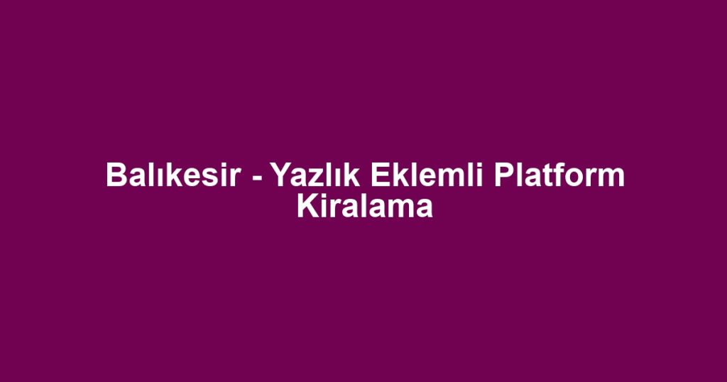 Balıkesir - Yazlık Eklemli Platform Kiralama