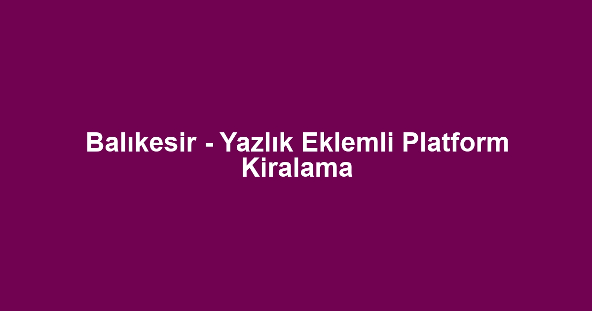 Balıkesir - Yazlık Eklemli Platform Kiralama