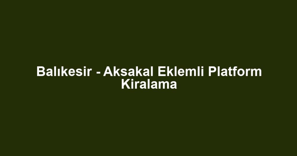 Balıkesir - Aksakal Eklemli Platform Kiralama