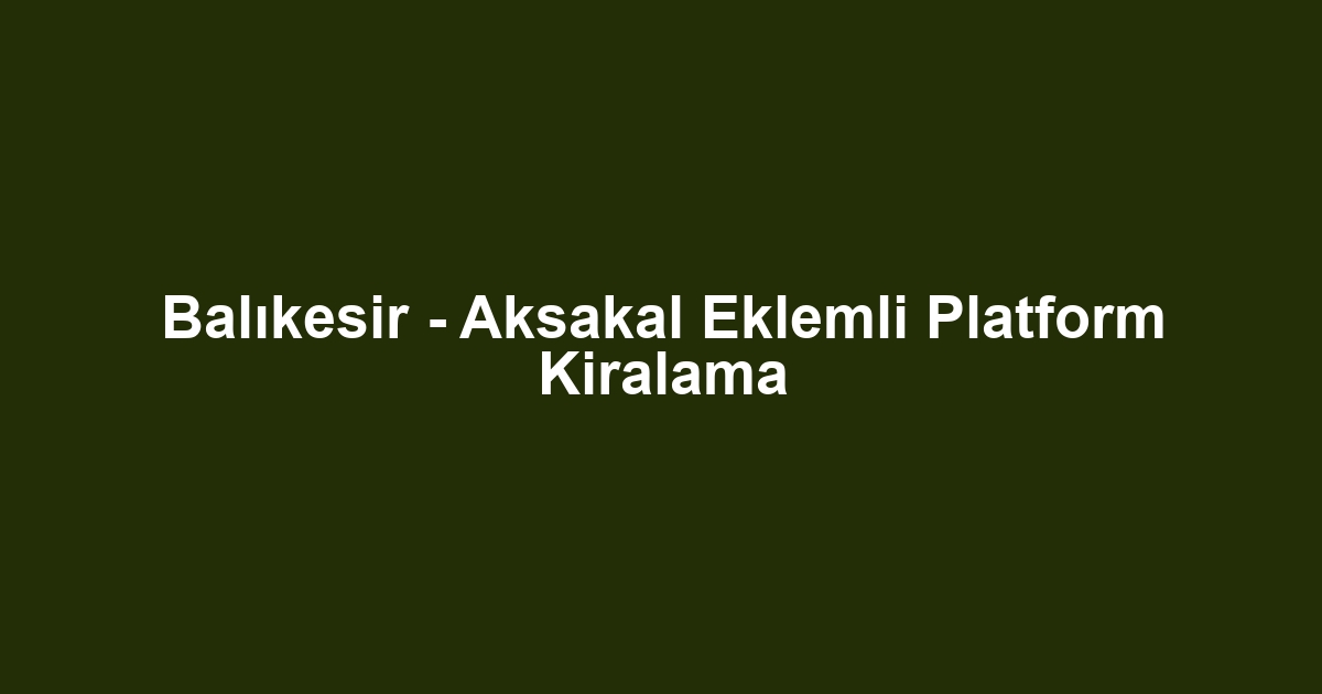 Balıkesir - Aksakal Eklemli Platform Kiralama