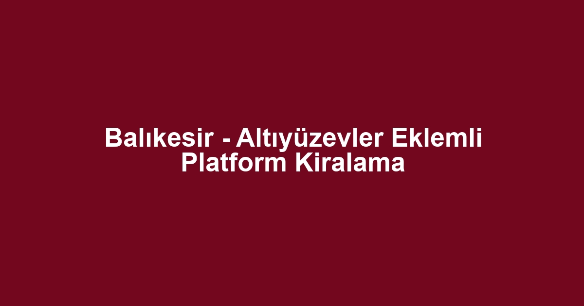 Balıkesir - Altıyüzevler Eklemli Platform Kiralama