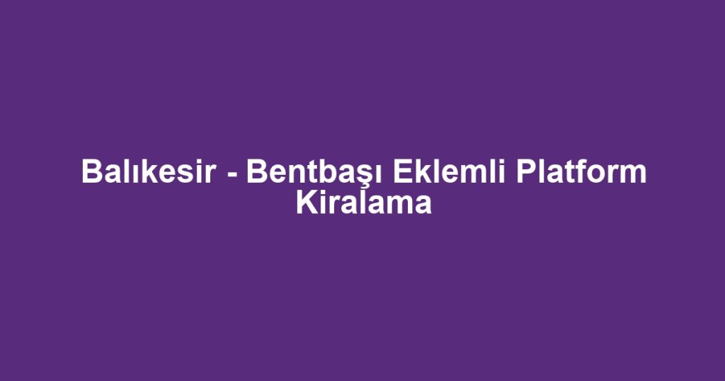 Balıkesir - Bentbaşı Eklemli Platform Kiralama