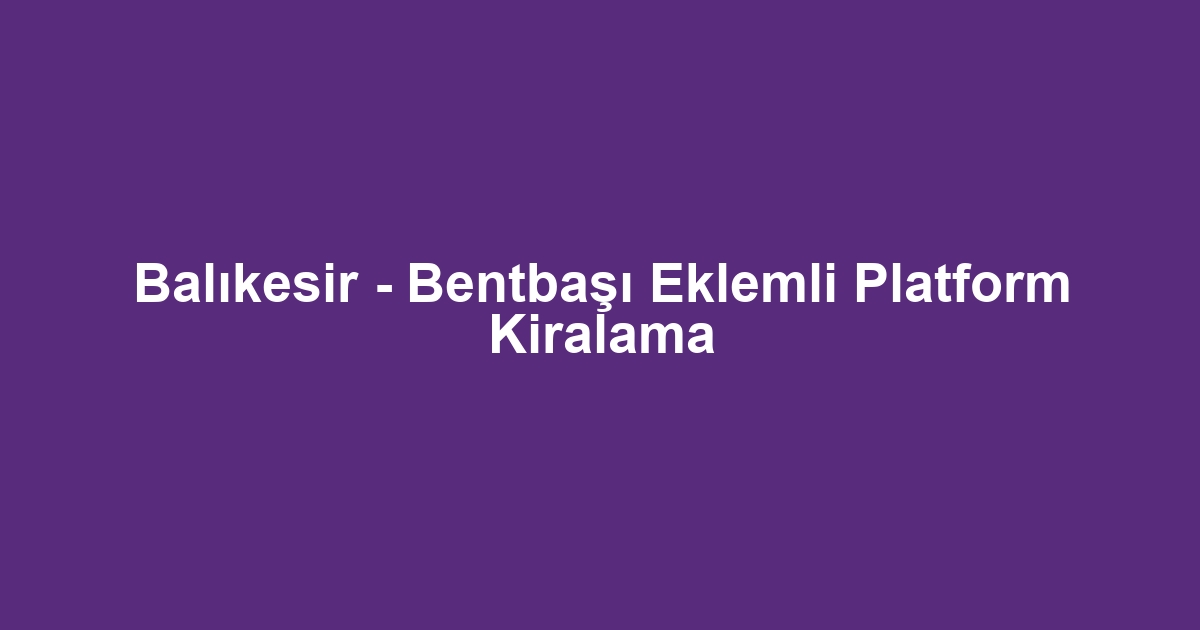Balıkesir - Bentbaşı Eklemli Platform Kiralama