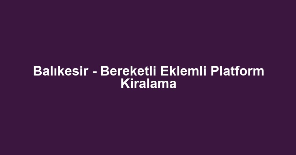 Balıkesir - Bereketli Eklemli Platform Kiralama