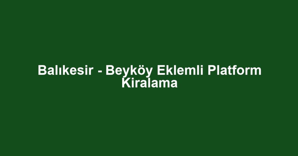 Balıkesir - Beyköy Eklemli Platform Kiralama
