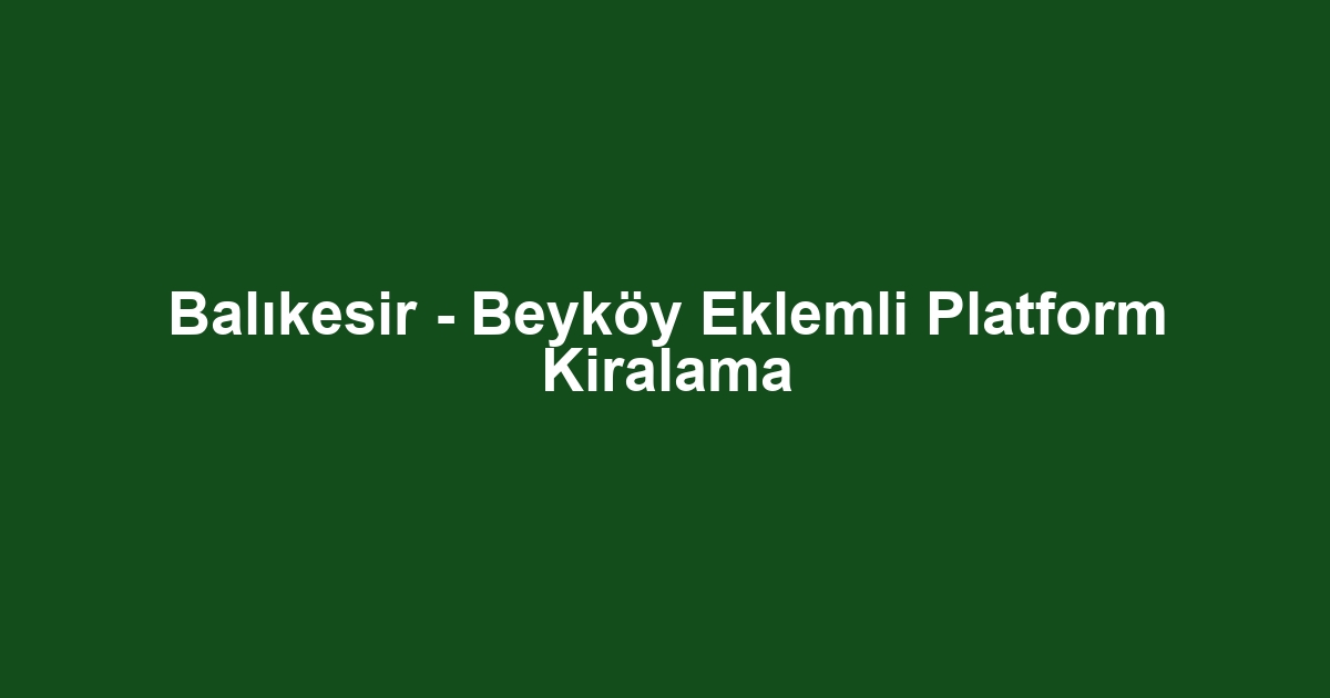 Balıkesir - Beyköy Eklemli Platform Kiralama