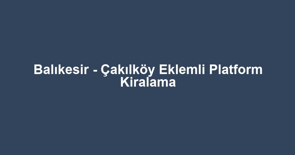 Balıkesir - Çakılköy Eklemli Platform Kiralama