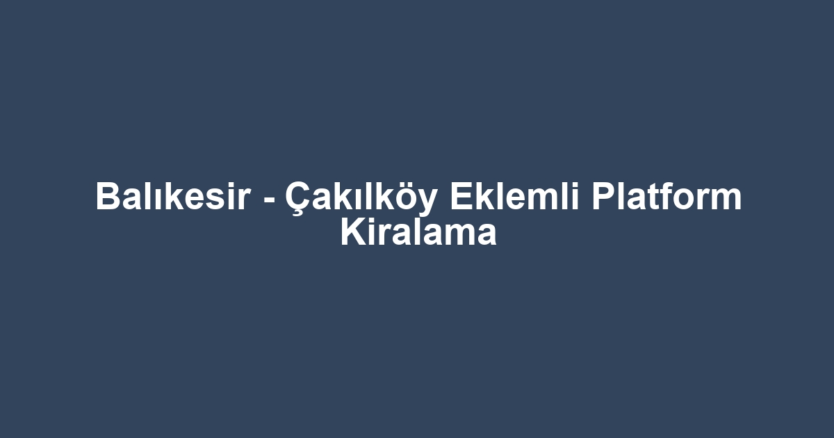Balıkesir - Çakılköy Eklemli Platform Kiralama