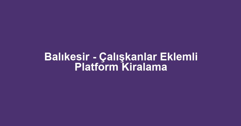 Balıkesir - Çalışkanlar Eklemli Platform Kiralama