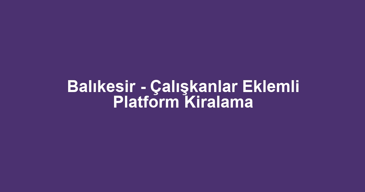 Balıkesir - Çalışkanlar Eklemli Platform Kiralama