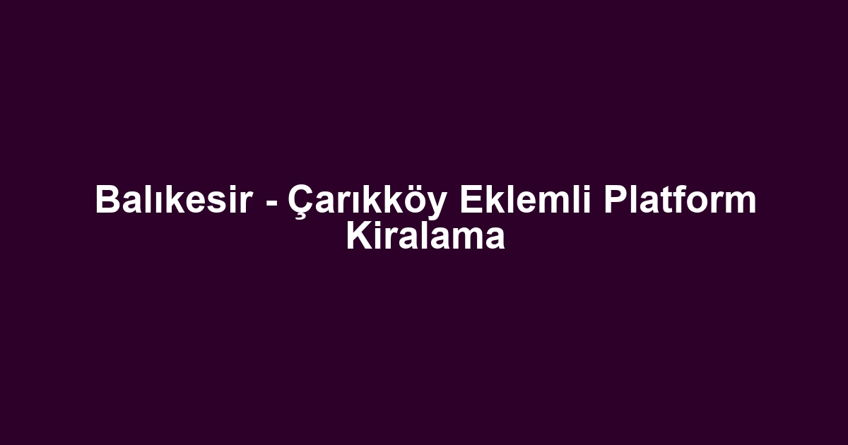Balıkesir - Çarıkköy Eklemli Platform Kiralama