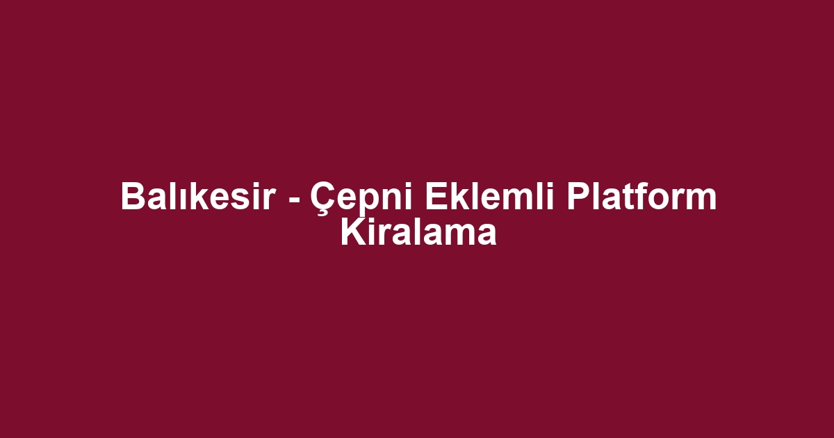 Balıkesir - Çepni Eklemli Platform Kiralama