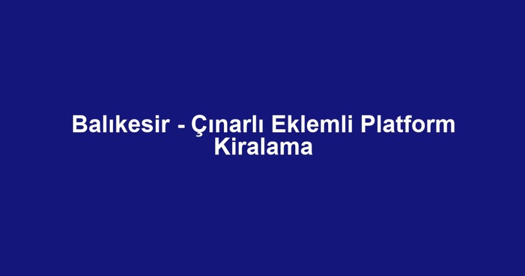 Balıkesir - Çınarlı Eklemli Platform Kiralama