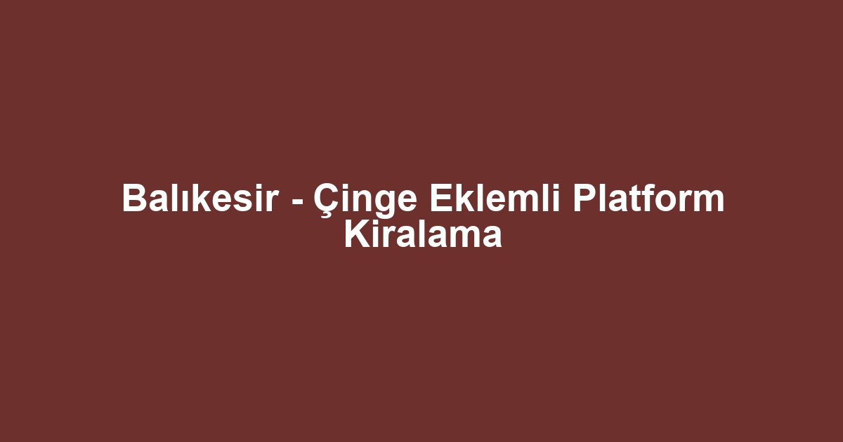 Balıkesir - Çinge Eklemli Platform Kiralama