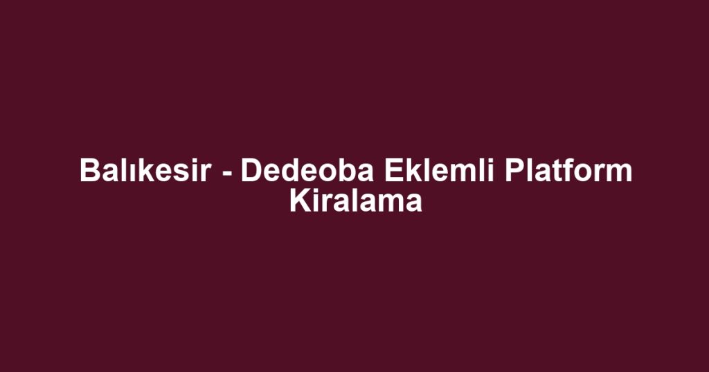 Balıkesir - Dedeoba Eklemli Platform Kiralama
