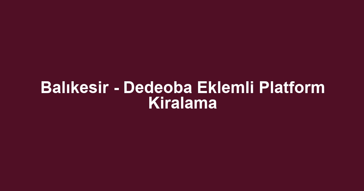 Balıkesir - Dedeoba Eklemli Platform Kiralama