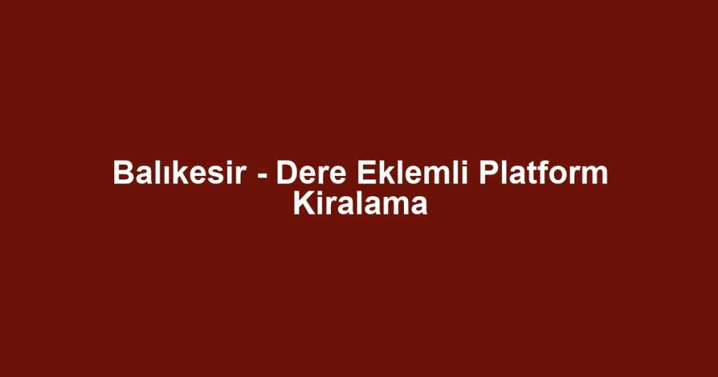 Balıkesir - Dere Eklemli Platform Kiralama