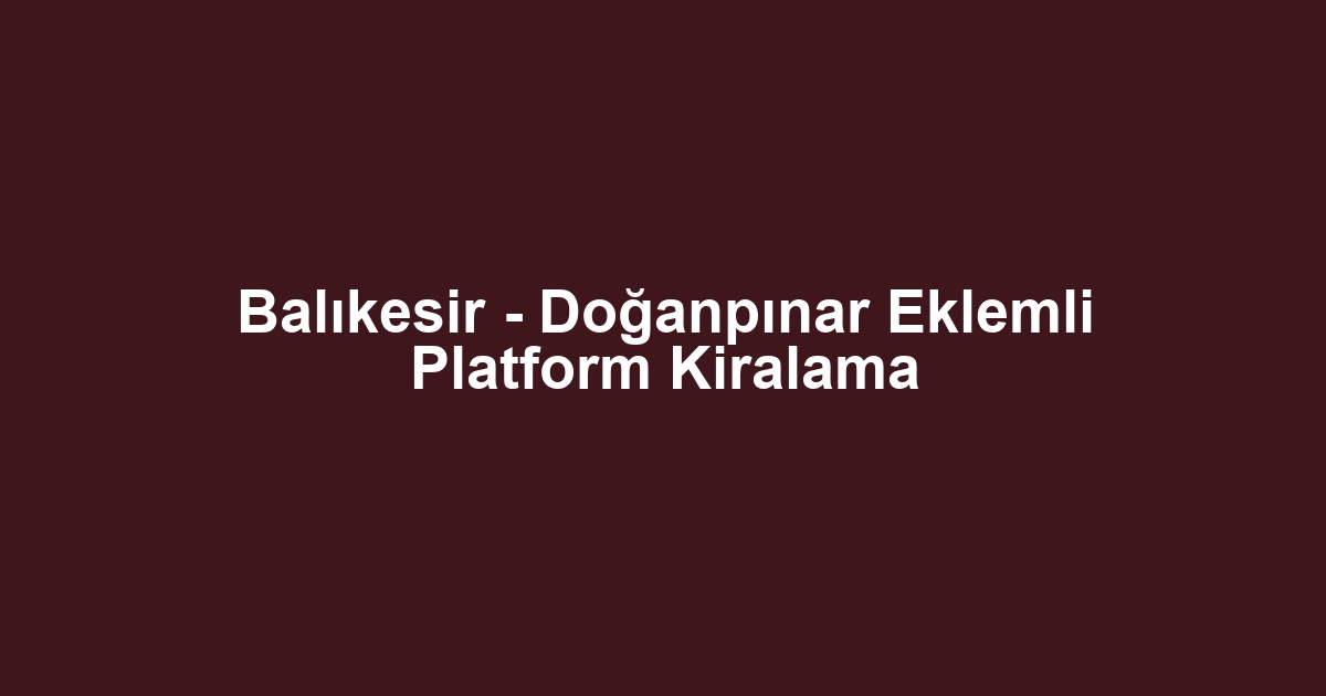 Balıkesir - Doğanpınar Eklemli Platform Kiralama