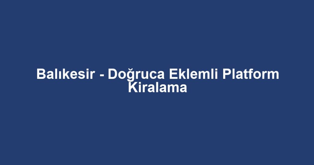 Balıkesir - Doğruca Eklemli Platform Kiralama