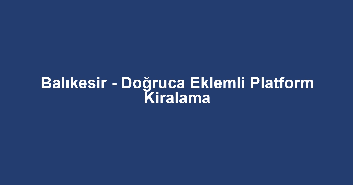 Balıkesir - Doğruca Eklemli Platform Kiralama