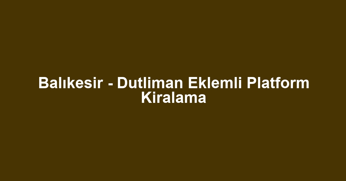 Balıkesir - Dutliman Eklemli Platform Kiralama