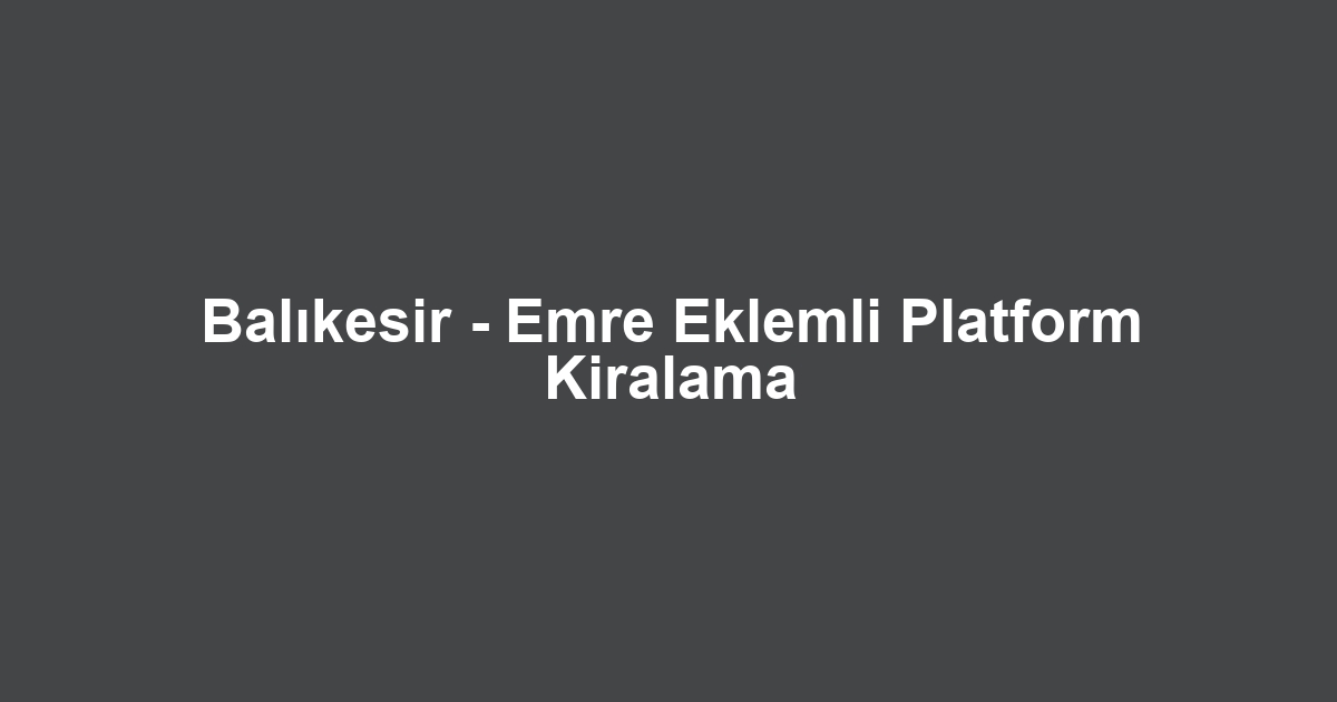 Balıkesir - Emre Eklemli Platform Kiralama