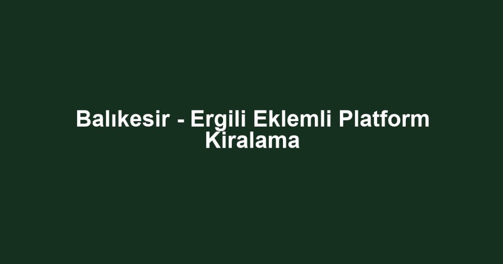 Balıkesir - Ergili Eklemli Platform Kiralama