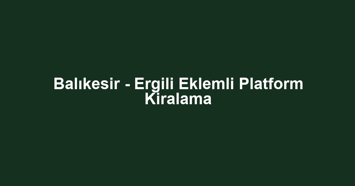 Balıkesir - Ergili Eklemli Platform Kiralama