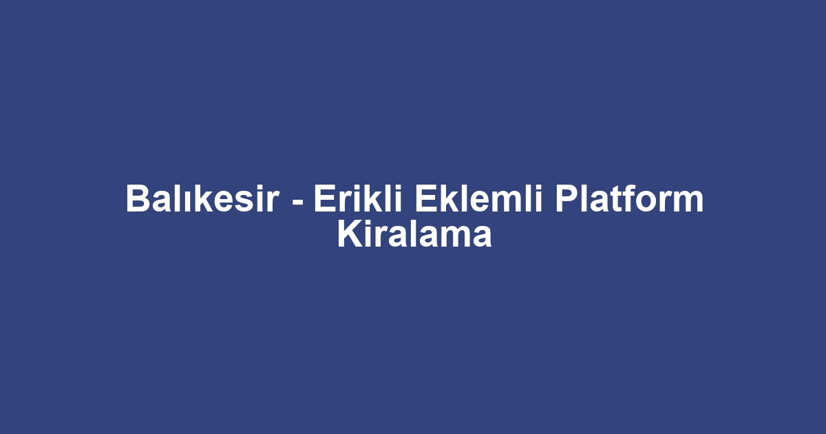 Balıkesir - Erikli Eklemli Platform Kiralama