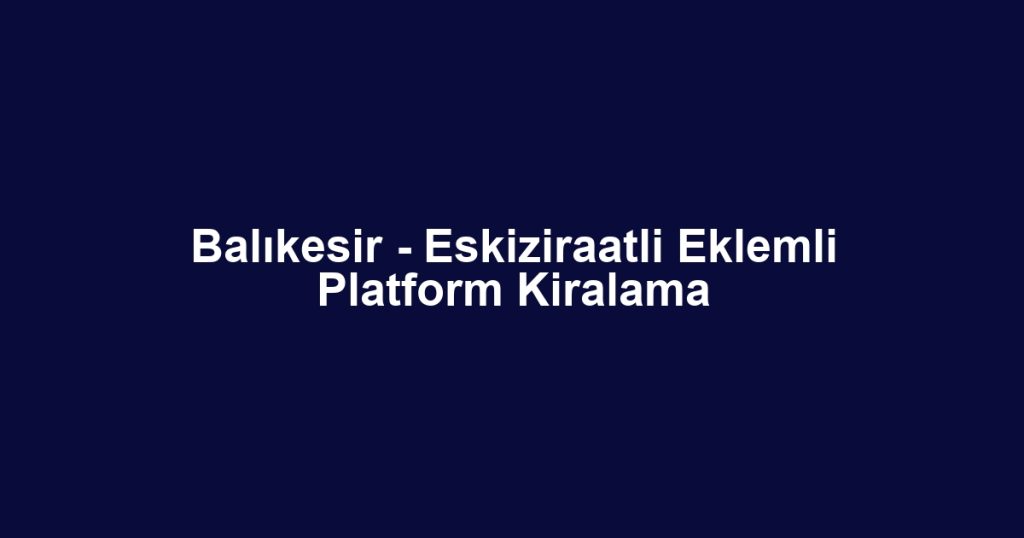 Balıkesir - Eskiziraatli Eklemli Platform Kiralama