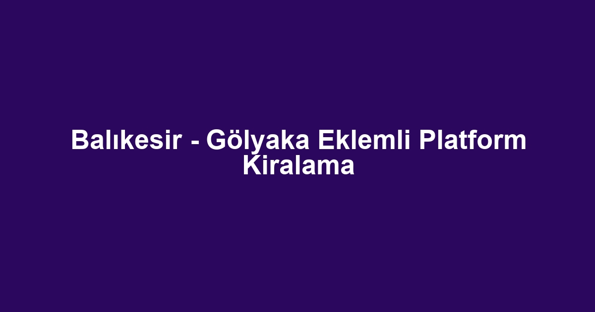 Balıkesir - Gölyaka Eklemli Platform Kiralama