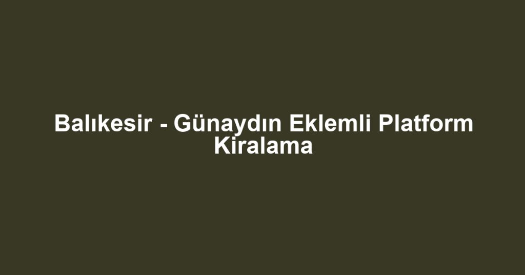 Balıkesir - Günaydın Eklemli Platform Kiralama