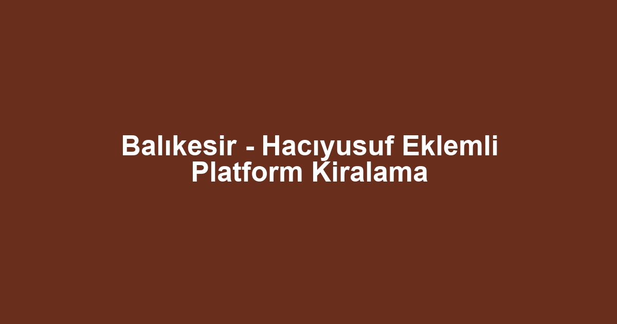 Balıkesir - Hacıyusuf Eklemli Platform Kiralama