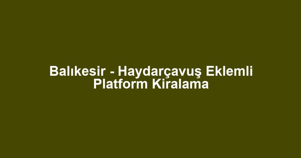 Balıkesir - Haydarçavuş Eklemli Platform Kiralama
