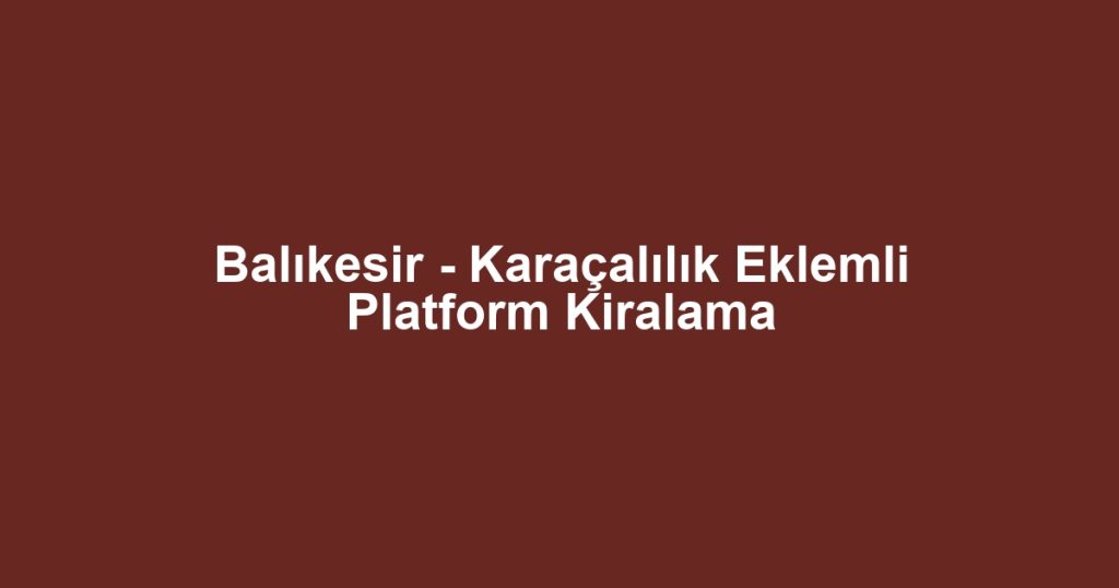 Balıkesir - Karaçalılık Eklemli Platform Kiralama