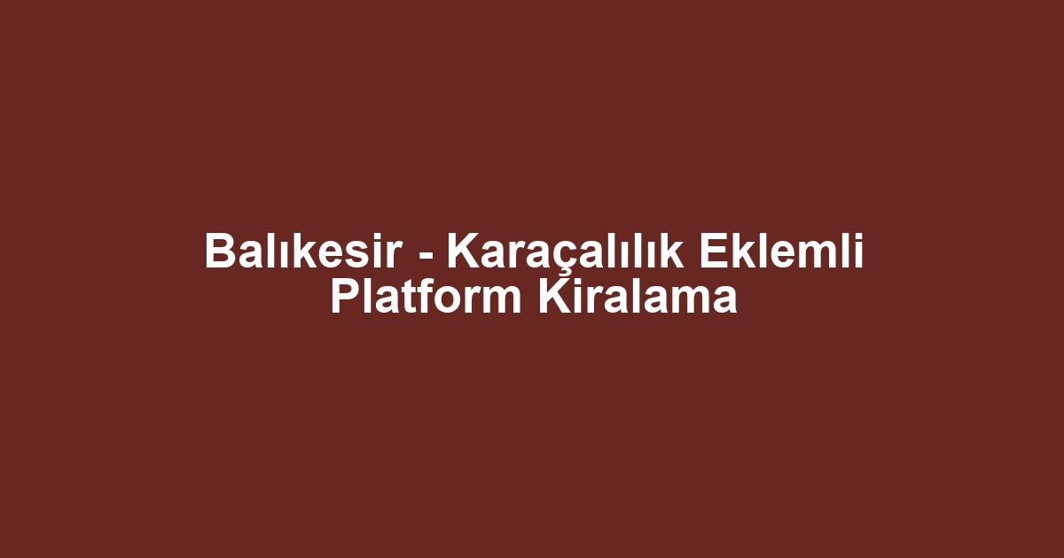 Balıkesir - Karaçalılık Eklemli Platform Kiralama
