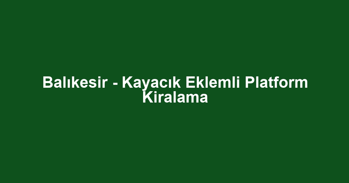 Balıkesir - Kayacık Eklemli Platform Kiralama