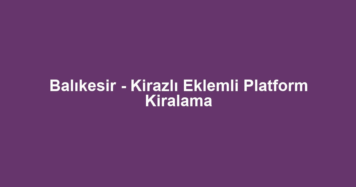 Balıkesir - Kirazlı Eklemli Platform Kiralama