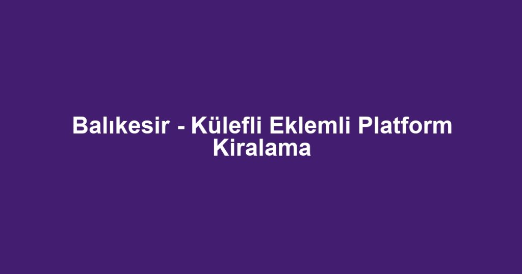 Balıkesir - Külefli Eklemli Platform Kiralama