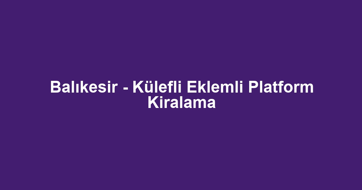 Balıkesir - Külefli Eklemli Platform Kiralama