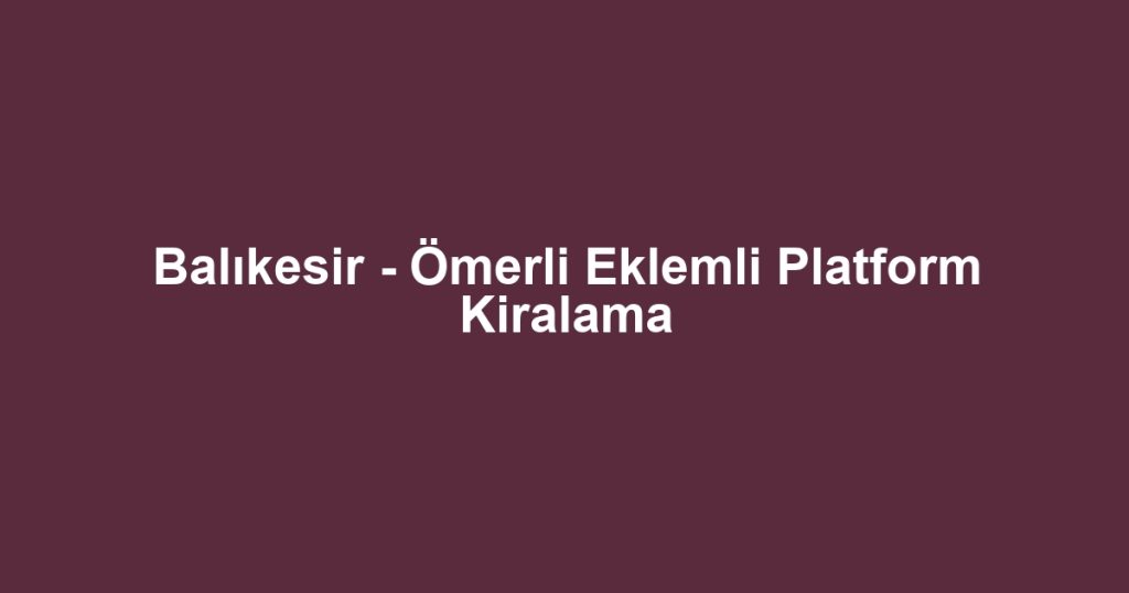 Balıkesir - Ömerli Eklemli Platform Kiralama