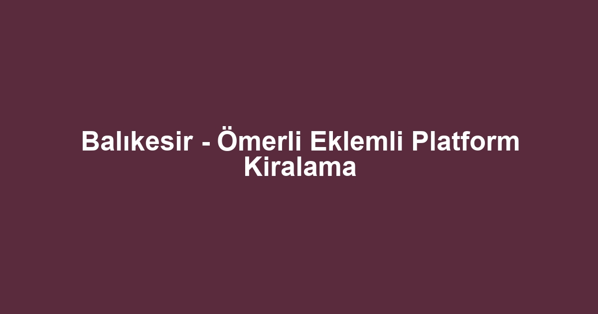 Balıkesir - Ömerli Eklemli Platform Kiralama